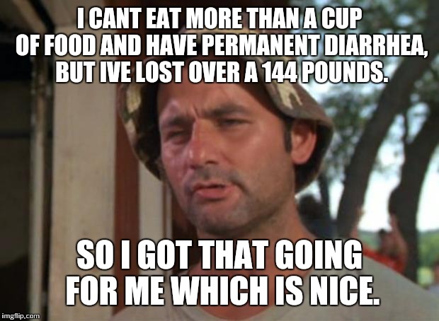 So I Got That Goin For Me Which Is Nice | I CANT EAT MORE THAN A CUP OF FOOD AND HAVE PERMANENT DIARRHEA, BUT IVE LOST OVER A 144 POUNDS. SO I GOT THAT GOING FOR ME WHICH IS NICE. | image tagged in memes,so i got that goin for me which is nice,AdviceAnimals | made w/ Imgflip meme maker