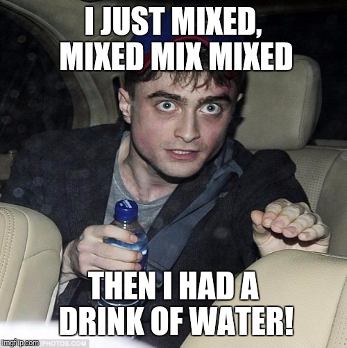 harry potter crazy | I JUST MIXED, MIXED MIX MIXED; THEN I HAD A DRINK OF WATER! | image tagged in harry potter crazy | made w/ Imgflip meme maker