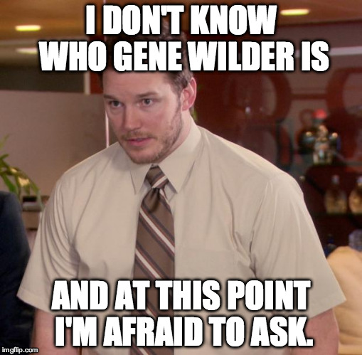 This is actually me for real when looking at the front page recently. | I DON'T KNOW WHO GENE WILDER IS; AND AT THIS POINT I'M AFRAID TO ASK. | image tagged in memes,afraid to ask andy | made w/ Imgflip meme maker