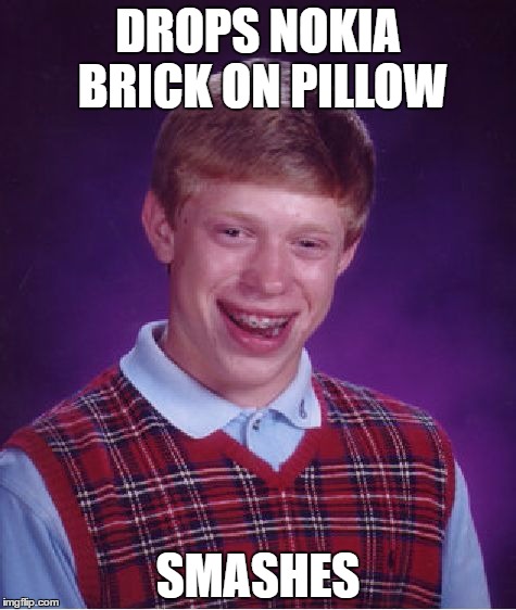 Bad Luck Brian | DROPS NOKIA BRICK ON PILLOW; SMASHES | image tagged in memes,bad luck brian | made w/ Imgflip meme maker