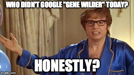 Austin Powers Honestly | WHO DIDN'T GOOGLE "GENE WILDER" TODAY? HONESTLY? | image tagged in memes,austin powers honestly | made w/ Imgflip meme maker