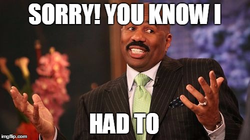 Steve Harvey Meme | SORRY! YOU KNOW I HAD TO | image tagged in memes,steve harvey | made w/ Imgflip meme maker