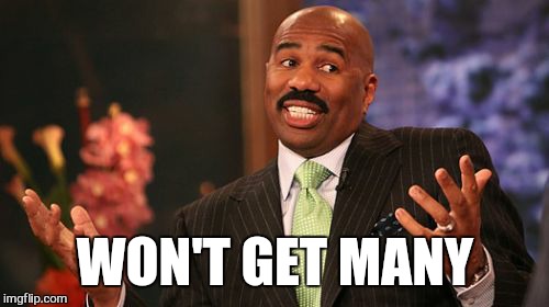 WON'T GET MANY | image tagged in memes,steve harvey | made w/ Imgflip meme maker