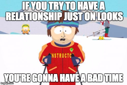 Super Cool Ski Instructor Meme | IF YOU TRY TO HAVE A RELATIONSHIP JUST ON LOOKS; YOU'RE GONNA HAVE A BAD TIME | image tagged in memes,super cool ski instructor | made w/ Imgflip meme maker