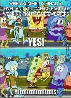 Autumn rules! Summer drools! | WHEN SUMMER IS FINALLY OVER AND YOU CAN GO BACK TO WEARING TIGHTS AND SWEATERS | image tagged in spongebob yess | made w/ Imgflip meme maker