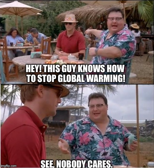 See Nobody Cares Meme | HEY! THIS GUY KNOWS HOW TO STOP GLOBAL WARMING! SEE, NOBODY CARES. | image tagged in memes,see nobody cares | made w/ Imgflip meme maker