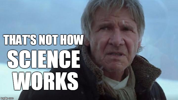 Now How Science Works |  THAT'S NOT HOW; SCIENCE WORKS | image tagged in han solo tfa,han solo,memes,the force awakens,star wars,science | made w/ Imgflip meme maker
