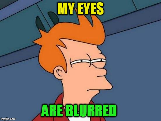 Futurama Fry Meme | MY EYES ARE BLURRED | image tagged in memes,futurama fry | made w/ Imgflip meme maker