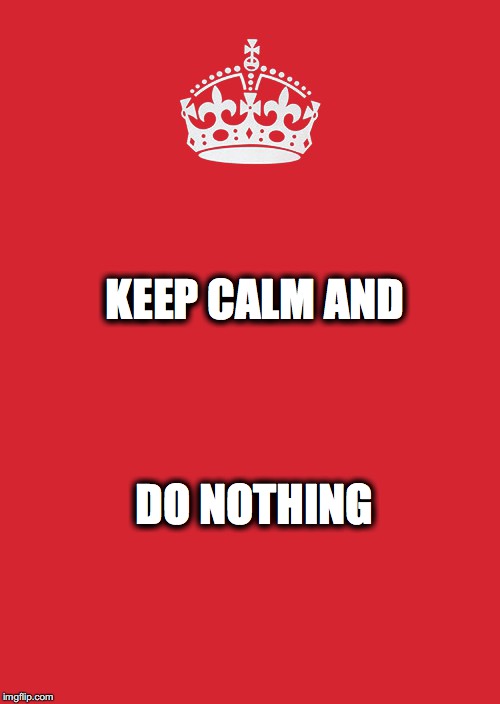 Keep Calm And Carry On Red Meme | KEEP CALM AND; DO NOTHING | image tagged in memes,keep calm and carry on red | made w/ Imgflip meme maker