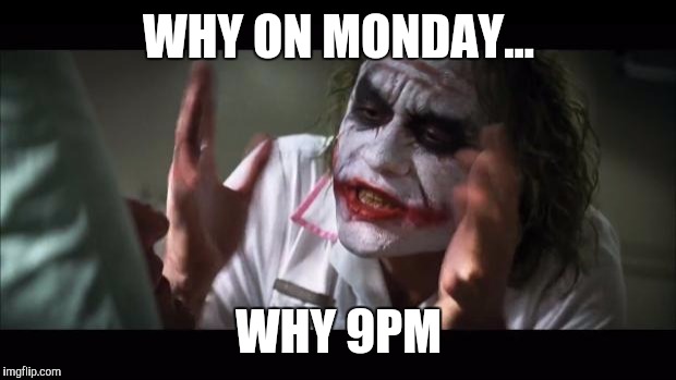 WHY ON MONDAY... WHY 9PM | image tagged in memes,and everybody loses their minds | made w/ Imgflip meme maker