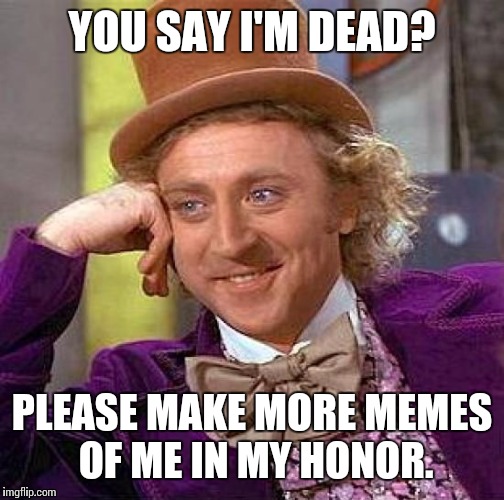 Creepy Condescending Wonka
 | YOU SAY I'M DEAD? PLEASE MAKE MORE MEMES OF ME IN MY HONOR. | image tagged in memes,creepy condescending wonka | made w/ Imgflip meme maker
