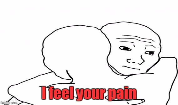 I feel your pain | made w/ Imgflip meme maker