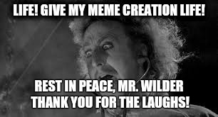 In memory of a man whose characters made us laugh and fueled our own creativity! RIP Gene Wilder | LIFE! GIVE MY MEME CREATION LIFE! REST IN PEACE, MR. WILDER THANK YOU FOR THE LAUGHS! | image tagged in young frankenstein | made w/ Imgflip meme maker