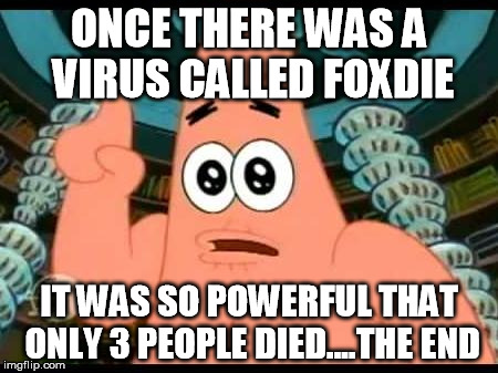 Patrick Says | ONCE THERE WAS A VIRUS CALLED FOXDIE; IT WAS SO POWERFUL THAT ONLY 3 PEOPLE DIED....THE END | image tagged in memes,patrick says | made w/ Imgflip meme maker