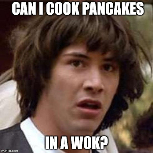 Conspiracy Keanu Meme | CAN I COOK PANCAKES IN A WOK? | image tagged in memes,conspiracy keanu | made w/ Imgflip meme maker