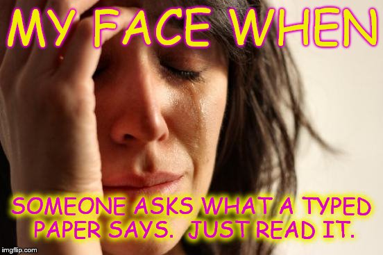 First World Problems Meme | MY FACE WHEN; SOMEONE ASKS WHAT A TYPED PAPER SAYS.  JUST READ IT. | image tagged in memes,first world problems | made w/ Imgflip meme maker