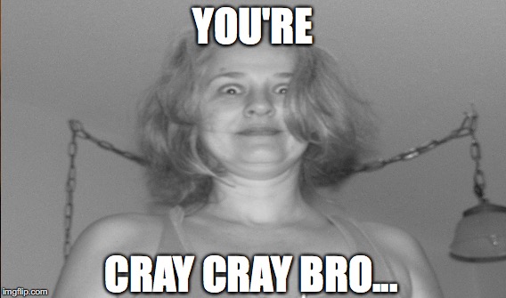 YOU CRAY CRAY | YOU'RE; CRAY CRAY BRO... | image tagged in gifs,funny gifs,crazy,bro,cray,cray gif | made w/ Imgflip meme maker