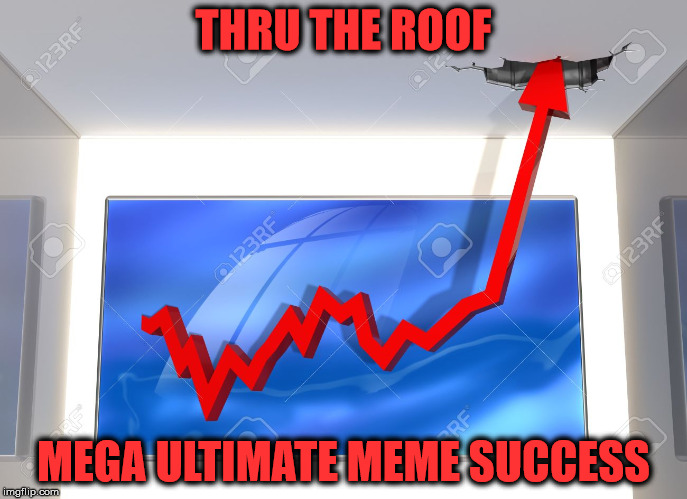 THRU THE ROOF MEGA ULTIMATE MEME SUCCESS | made w/ Imgflip meme maker