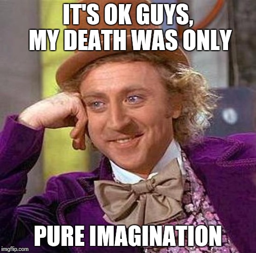 Creepy Condescending Wonka Meme | IT'S OK GUYS, MY DEATH WAS ONLY; PURE IMAGINATION | image tagged in memes,creepy condescending wonka | made w/ Imgflip meme maker