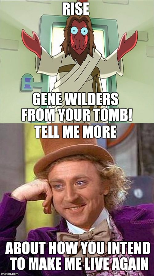 RISE! | RISE; GENE WILDERS FROM YOUR TOMB! TELL ME MORE; ABOUT HOW YOU INTEND TO MAKE ME LIVE AGAIN | image tagged in creepy condescending wonka | made w/ Imgflip meme maker