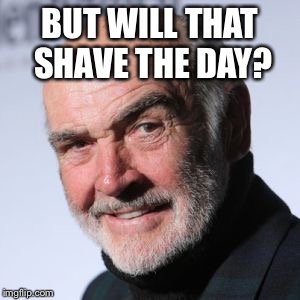 Sean Connery Head Shot | BUT WILL THAT SHAVE THE DAY? | image tagged in sean connery head shot | made w/ Imgflip meme maker