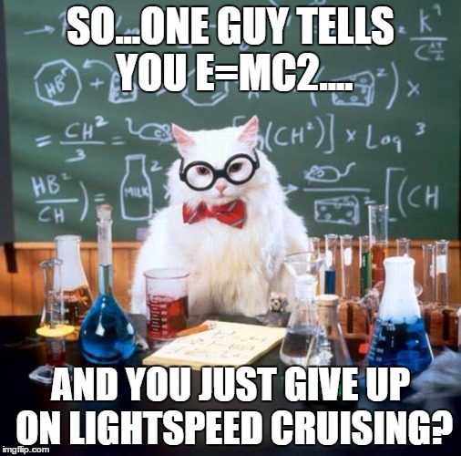 Chemistry Cat | SO...ONE GUY TELLS YOU E=MC2.... AND YOU JUST GIVE UP ON LIGHTSPEED CRUISING? | image tagged in memes,chemistry cat | made w/ Imgflip meme maker