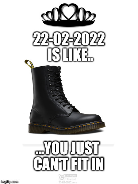 22-02-2022 IS LIKE.. ...YOU JUST CAN'T FIT IN | image tagged in 22-02-2022 | made w/ Imgflip meme maker