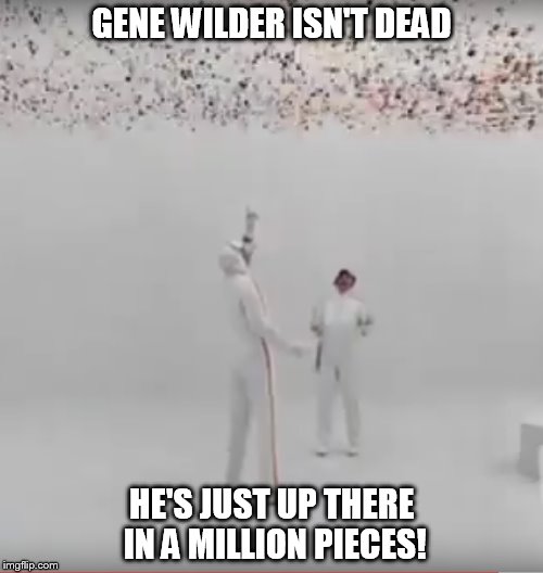 GENE WILDER ISN'T DEAD; HE'S JUST UP THERE IN A MILLION PIECES! | image tagged in gene wilder | made w/ Imgflip meme maker