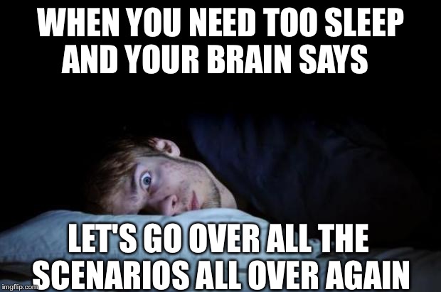 Insomnia | AND YOUR BRAIN SAYS; WHEN YOU NEED TOO SLEEP; LET'S GO OVER ALL THE SCENARIOS ALL OVER AGAIN | image tagged in insomnia,memes,sleep | made w/ Imgflip meme maker