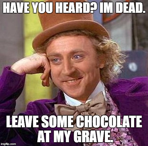 Creepy Condescending Wonka Meme | HAVE YOU HEARD? IM DEAD. LEAVE SOME CHOCOLATE AT MY GRAVE. | image tagged in memes,creepy condescending wonka | made w/ Imgflip meme maker