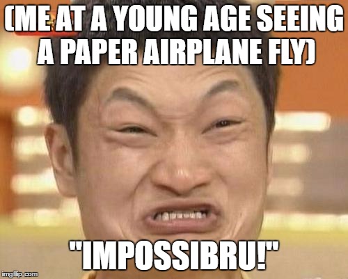 Impossibru Guy Original Meme |  (ME AT A YOUNG AGE SEEING A PAPER AIRPLANE FLY); "IMPOSSIBRU!" | image tagged in memes,impossibru guy original | made w/ Imgflip meme maker
