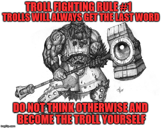 Troll Fighting Rule #1 | TROLL FIGHTING RULE #1; TROLLS WILL ALWAYS GET THE LAST WORD; DO NOT THINK OTHERWISE AND BECOME THE TROLL YOURSELF | image tagged in troll smasher | made w/ Imgflip meme maker