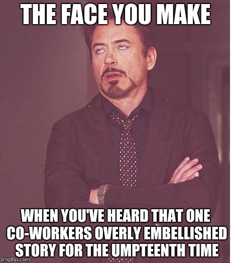 Face You Make Robert Downey Jr | THE FACE YOU MAKE; WHEN YOU'VE HEARD THAT ONE CO-WORKERS OVERLY EMBELLISHED STORY FOR THE UMPTEENTH TIME | image tagged in memes,face you make robert downey jr | made w/ Imgflip meme maker