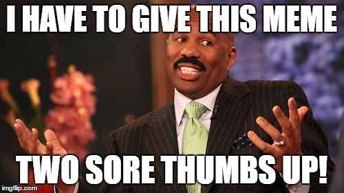 Steve Harvey Meme | I HAVE TO GIVE THIS MEME TWO SORE THUMBS UP! | image tagged in memes,steve harvey | made w/ Imgflip meme maker