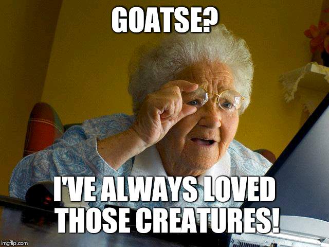 Grandma Finds The Internet | GOATSE? I'VE ALWAYS LOVED THOSE CREATURES! | image tagged in memes,grandma finds the internet | made w/ Imgflip meme maker