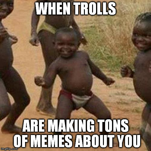 They see me memein' they trollin'! | WHEN TROLLS; ARE MAKING TONS OF MEMES ABOUT YOU | image tagged in memes,third world success kid,imgflip trolls | made w/ Imgflip meme maker