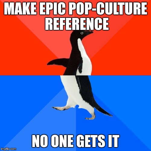Socially Awesome Awkward Penguin Meme | MAKE EPIC POP-CULTURE REFERENCE; NO ONE GETS IT | image tagged in memes,socially awesome awkward penguin | made w/ Imgflip meme maker
