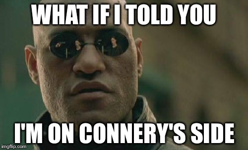 Matrix Morpheus | WHAT IF I TOLD YOU; I'M ON CONNERY'S SIDE | image tagged in memes,matrix morpheus,sean connery vs kermit,meme war,socrates,pokefan2508 | made w/ Imgflip meme maker