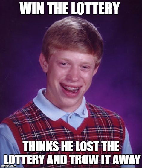 Bad Luck Brian Meme | WIN THE LOTTERY; THINKS HE LOST THE LOTTERY AND TROW IT AWAY | image tagged in memes,bad luck brian | made w/ Imgflip meme maker