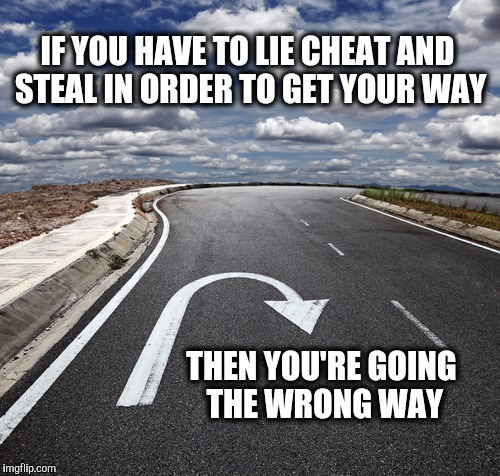 Time to stop living the lie.  | IF YOU HAVE TO LIE CHEAT AND STEAL IN ORDER TO GET YOUR WAY; THEN YOU'RE GOING THE WRONG WAY | image tagged in lies,hillary clinton,hillary | made w/ Imgflip meme maker