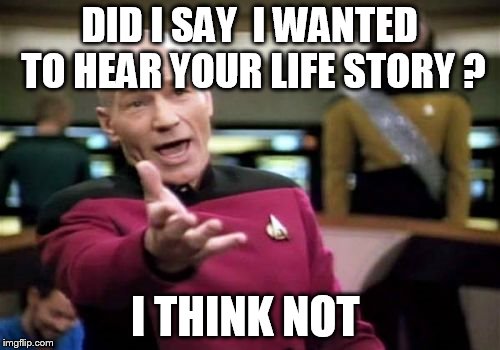 Picard Wtf Meme | DID I SAY  I WANTED TO HEAR YOUR LIFE STORY ? I THINK NOT | image tagged in memes,picard wtf | made w/ Imgflip meme maker