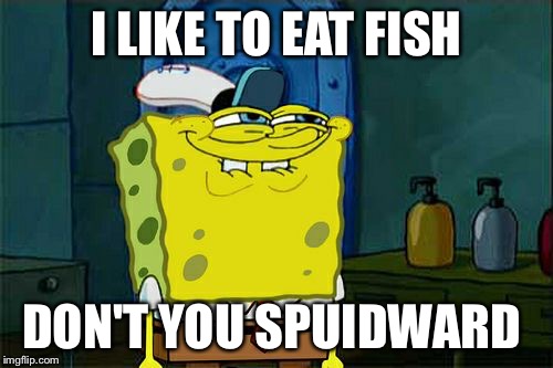 Don't You Squidward | I LIKE TO EAT FISH; DON'T YOU SPUIDWARD | image tagged in memes,dont you squidward | made w/ Imgflip meme maker