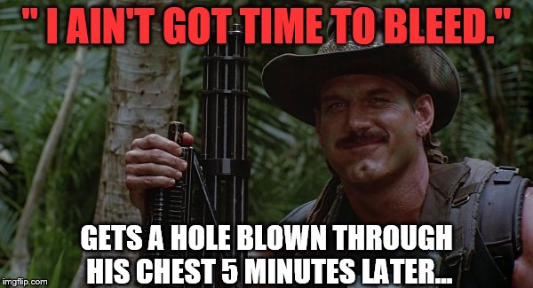 no time to bleed | " I AIN'T GOT TIME TO BLEED."; GETS A HOLE BLOWN THROUGH HIS CHEST 5 MINUTES LATER... | image tagged in no time to bleed | made w/ Imgflip meme maker