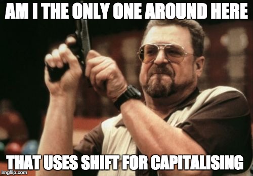 Am I The Only One Around Here | AM I THE ONLY ONE AROUND HERE; THAT USES SHIFT FOR CAPITALISING | image tagged in memes,am i the only one around here | made w/ Imgflip meme maker