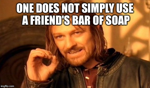 One Does Not Simply Meme | ONE DOES NOT SIMPLY USE A FRIEND'S BAR OF SOAP | image tagged in memes,one does not simply | made w/ Imgflip meme maker