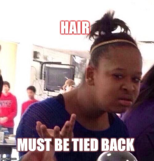 Black Girl Wat | HAIR; MUST BE TIED BACK | image tagged in memes,black girl wat | made w/ Imgflip meme maker