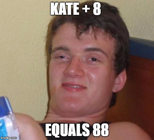 10 Guy | KATE + 8; EQUALS 88 | image tagged in memes,10 guy | made w/ Imgflip meme maker