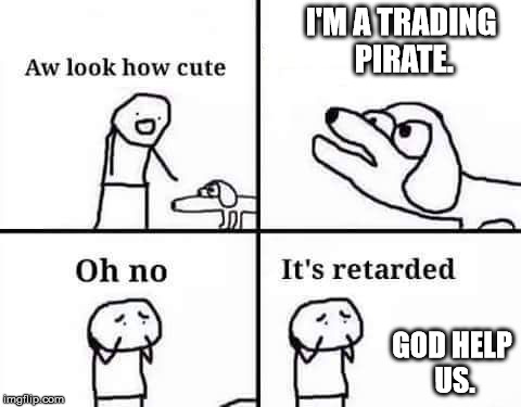 retarded dog | I'M A TRADING PIRATE. GOD HELP US. | image tagged in retarded dog | made w/ Imgflip meme maker