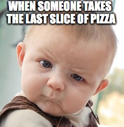Skeptical Baby | WHEN SOMEONE TAKES THE LAST SLICE OF PIZZA | image tagged in memes,skeptical baby | made w/ Imgflip meme maker