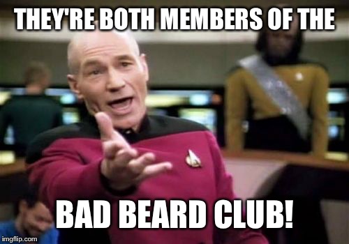 Picard Wtf Meme | THEY'RE BOTH MEMBERS OF THE BAD BEARD CLUB! | image tagged in memes,picard wtf | made w/ Imgflip meme maker